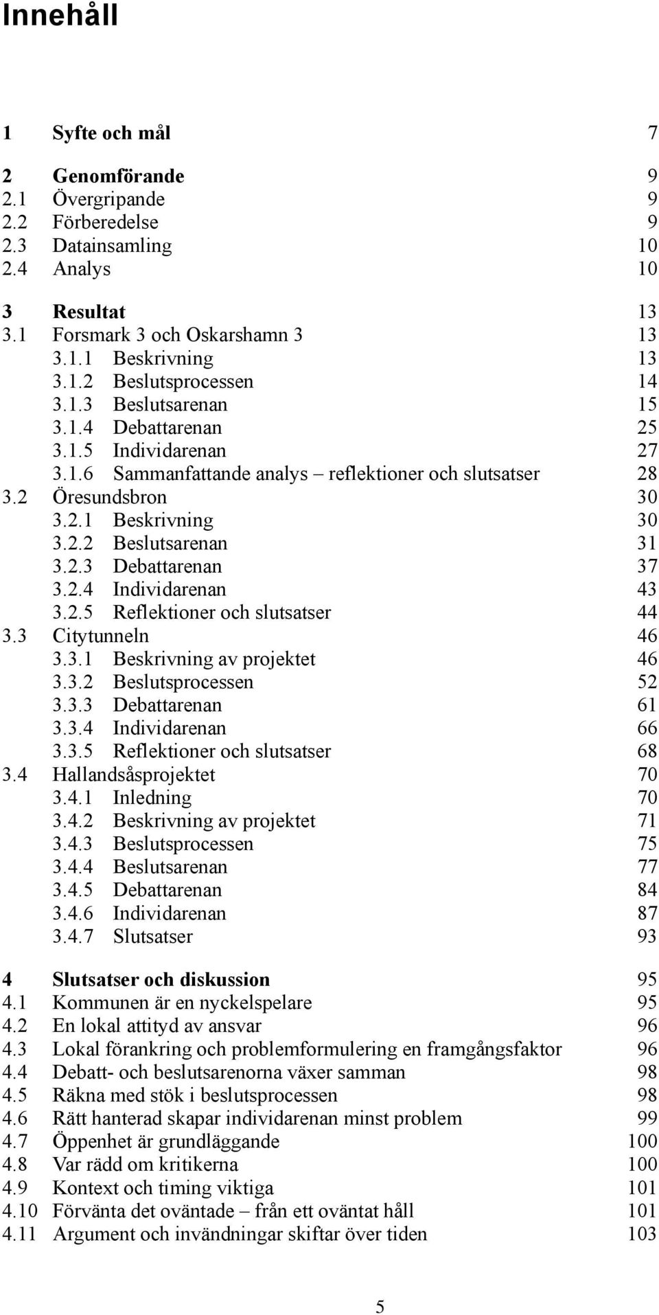 2.4 Individarenan 43 3.2.5 Reflektioner och slutsatser 44 3.3 Citytunneln 46 3.3.1 Beskrivning av projektet 46 3.3.2 Beslutsprocessen 52 3.3.3 Debattarenan 61 3.3.4 Individarenan 66 3.3.5 Reflektioner och slutsatser 68 3.