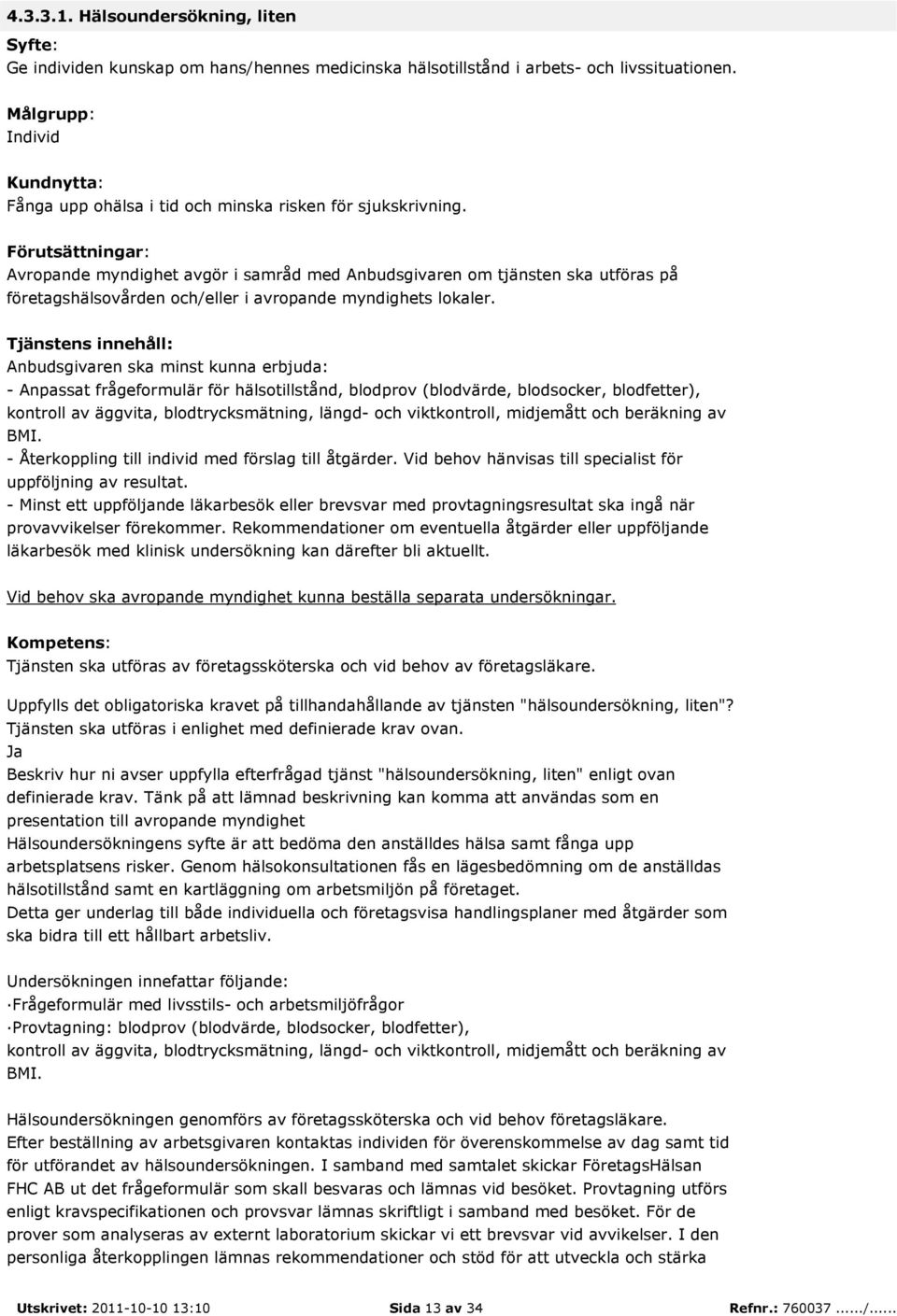 - Återkoppling till individ med förslag till åtgärder. Vid behov hänvisas till specialist för uppföljning av resultat.