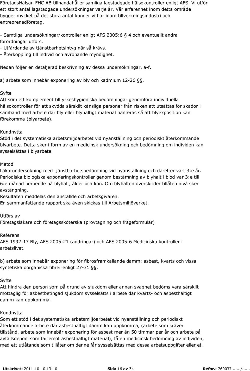 - Samtliga undersökningar/kontroller enligt AFS 2005:6 4 och eventuellt andra förordningar utförs. - Utfärdande av tjänstbarhetsintyg när så krävs. - Återkoppling till individ och avropande myndighet.