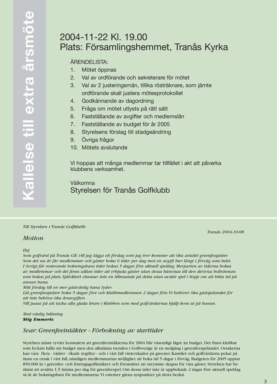 Fastställande av avgifter och medlemslån 7. Fastställande av budget för år 2005 8. Styrelsens förslag till stadgeändring 9. Övriga frågor 10.