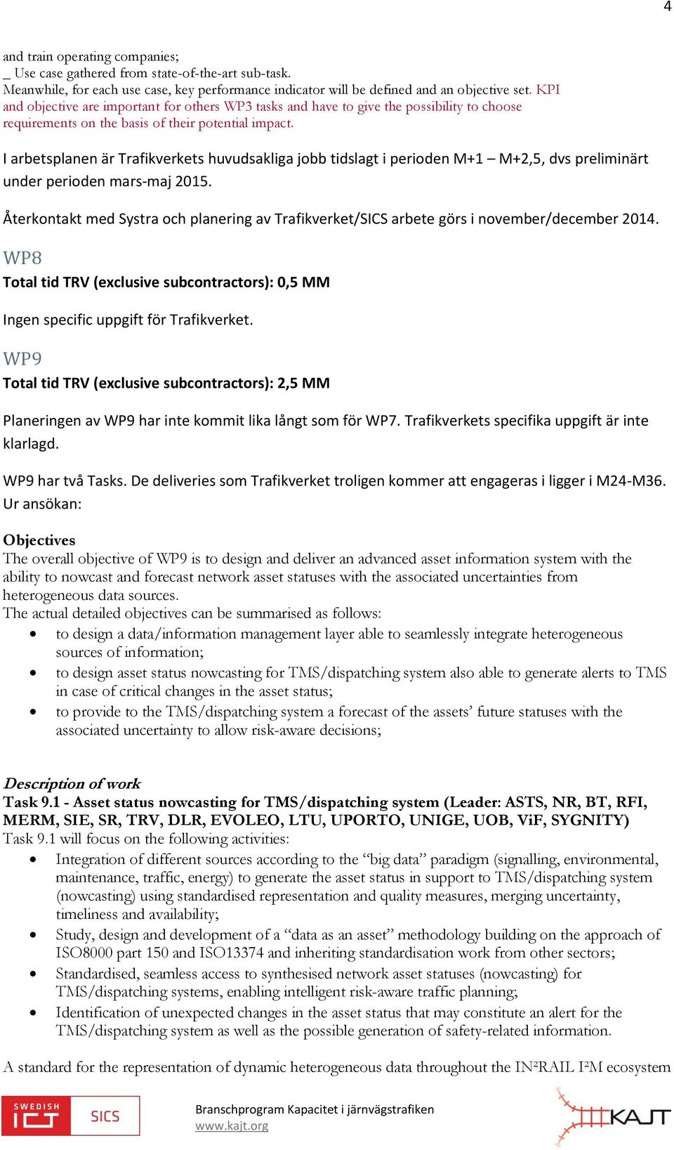 I arbetsplanen är Trafikverkets huvudsakliga jobb tidslagt i perioden M+1 M+2,5, dvs preliminärt under perioden mars-maj 2015.