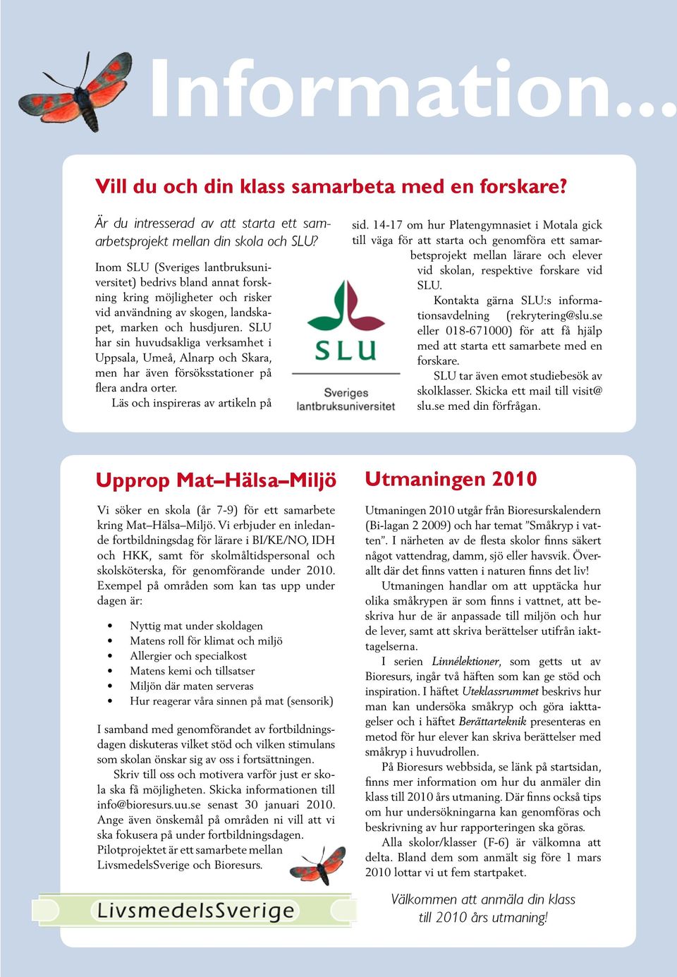SLU har sin huvudsakliga verksamhet i Uppsala, Umeå, Alnarp och Skara, men har även försöksstationer på flera andra orter. Läs och inspireras av artikeln på sid.
