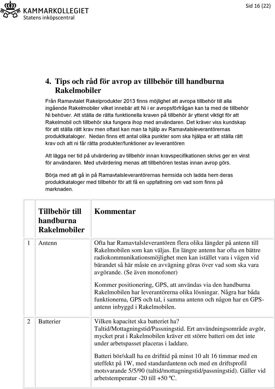 avropsförfrågan kan ta med de tillbehör Ni behöver. Att ställa de rätta funktionella kraven på tillbehör är ytterst viktigt för att Rakelmobil och tillbehör ska fungera ihop med användaren.