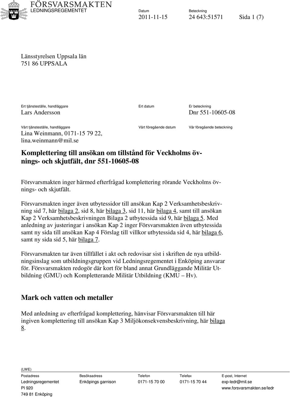 se Komplettering till ansökan om tillstånd för Veckholms övnings- och skjutfält, dnr 551-10605-08 Försvarsmakten inger härmed efterfrågad komplettering rörande Veckholms övnings- och skjutfält.