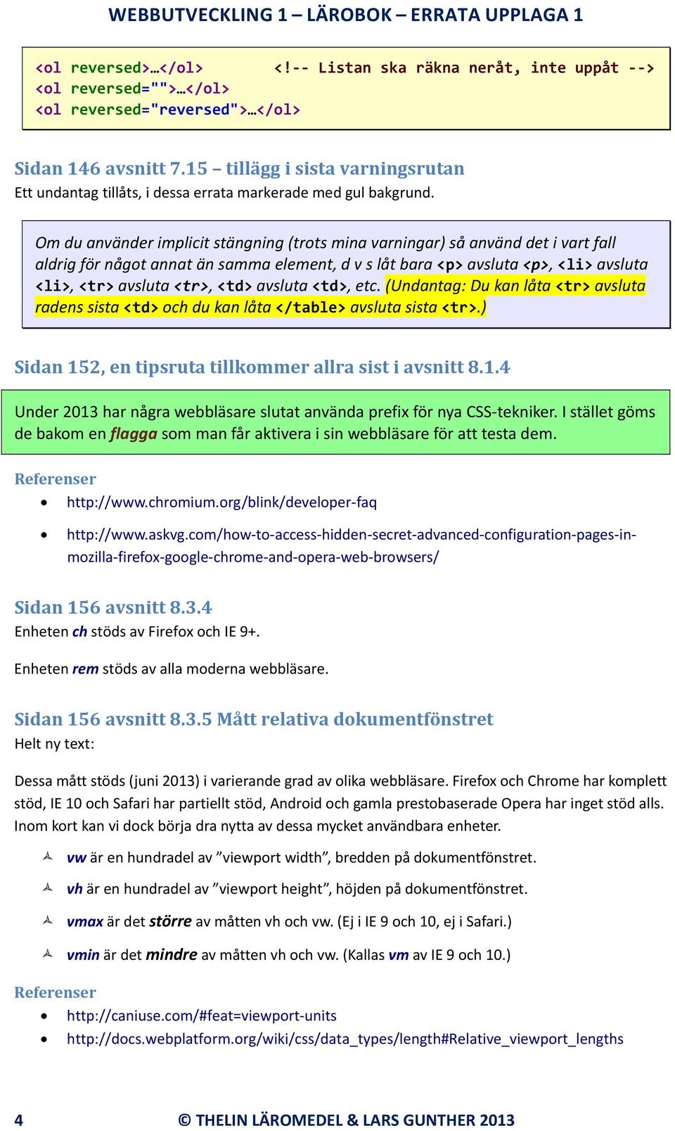 Om du använder implicit stängning (trots mina varningar) så använd det i vart fall aldrig för något annat än samma element, d v s låt bara <p> avsluta <p>, <li> avsluta <li>, <tr> avsluta <tr>, <td>