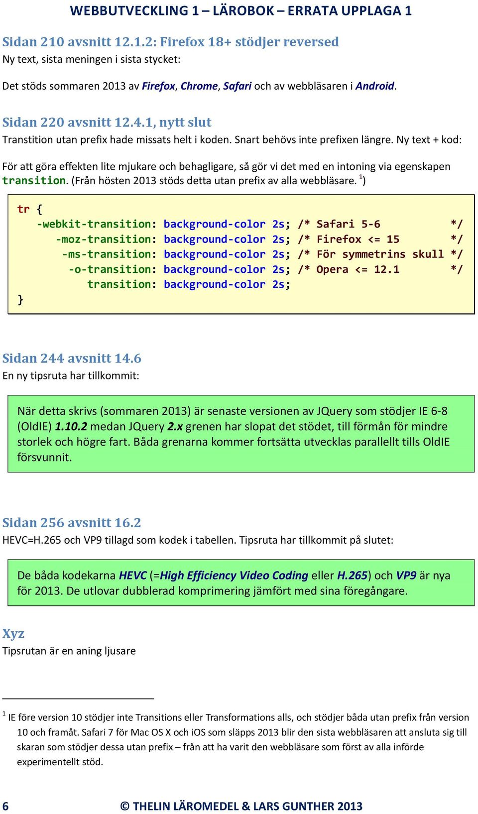 Ny text + kod: För att göra effekten lite mjukare och behagligare, så gör vi det med en intoning via egenskapen transition. (Från hösten 2013 stöds detta utan prefix av alla webbläsare.