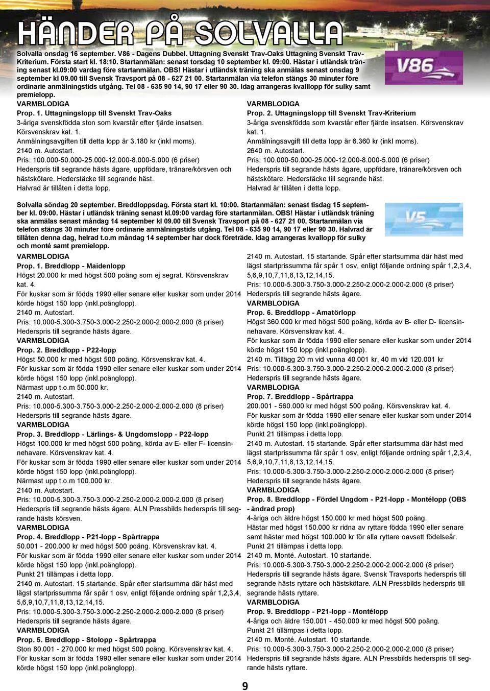 00 till Svensk Travsport på 08-627 21 00. Startanmälan via telefon stängs 30 minuter före ordinarie anmälningstids utgång. Tel 08-635 90 14, 90 17 eller 90 30.