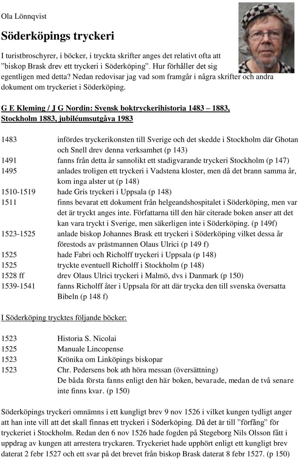 G E Kleming / J G Nordin: Svensk boktryckerihistoria 1483 1883, Stockholm 1883, jubiléumsutgåva 1983 1483 infördes tryckerikonsten till Sverige och det skedde i Stockholm där Ghotan och Snell drev