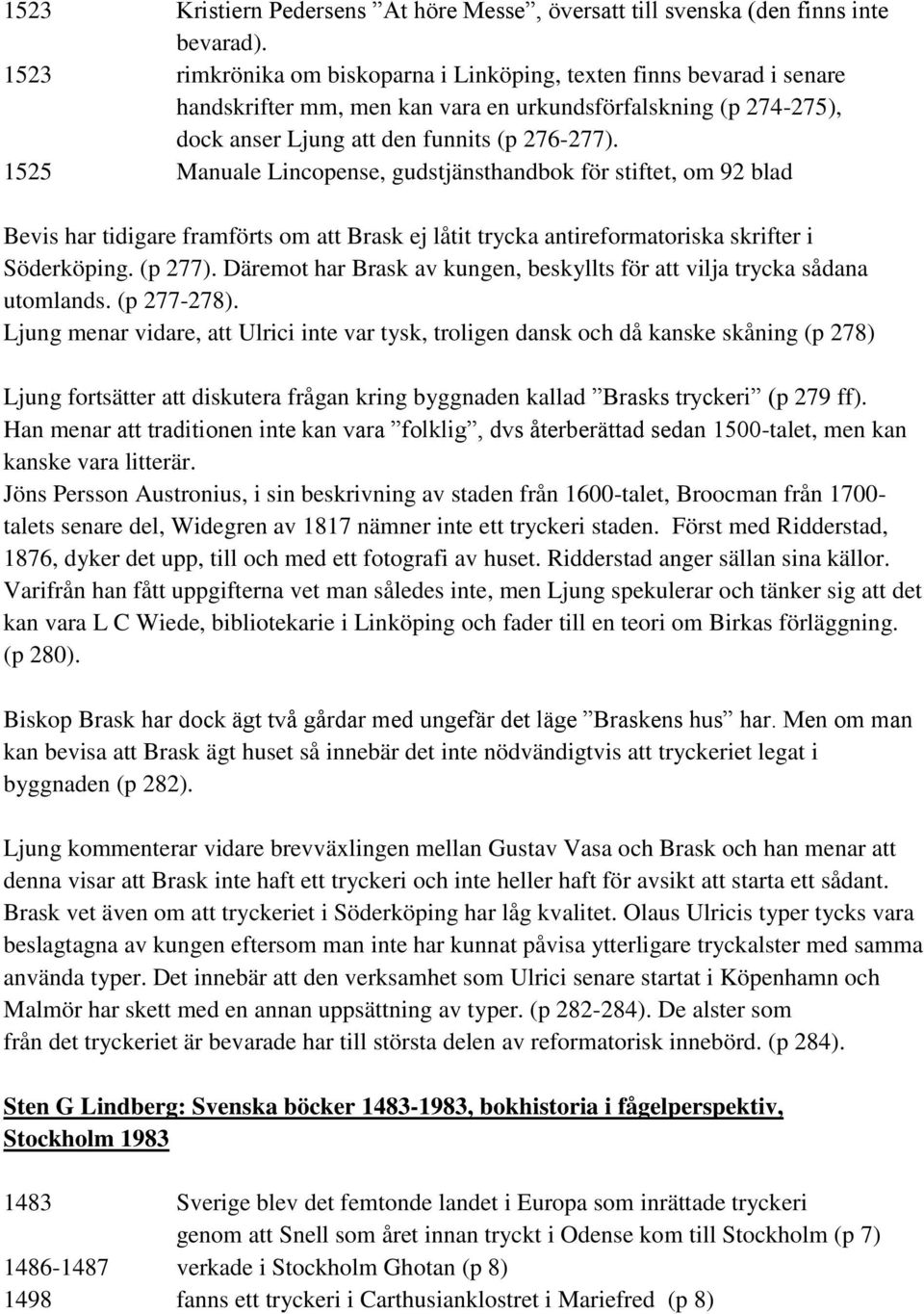 1525 Manuale Lincopense, gudstjänsthandbok för stiftet, om 92 blad Bevis har tidigare framförts om att Brask ej låtit trycka antireformatoriska skrifter i Söderköping. (p 277).