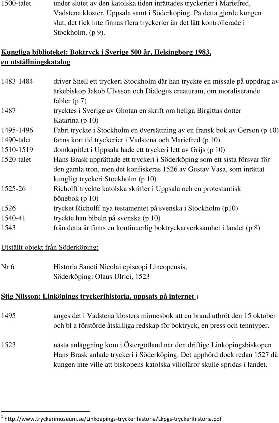 Kungliga biblioteket: Boktryck i Sverige 500 år, Helsingborg 1983, en utställningskatalog 1483-1484 driver Snell ett tryckeri Stockholm där han tryckte en missale på uppdrag av ärkebiskop Jakob