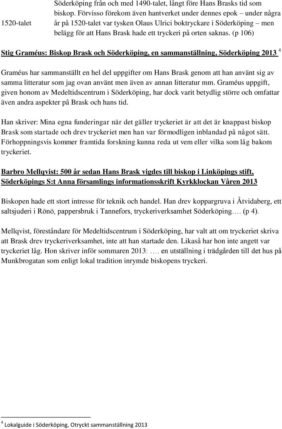 (p 106) Stig Graméus: Biskop Brask och Söderköping, en sammanställning, Söderköping 2013 4 Graméus har sammanställt en hel del uppgifter om Hans Brask genom att han använt sig av samma litteratur som