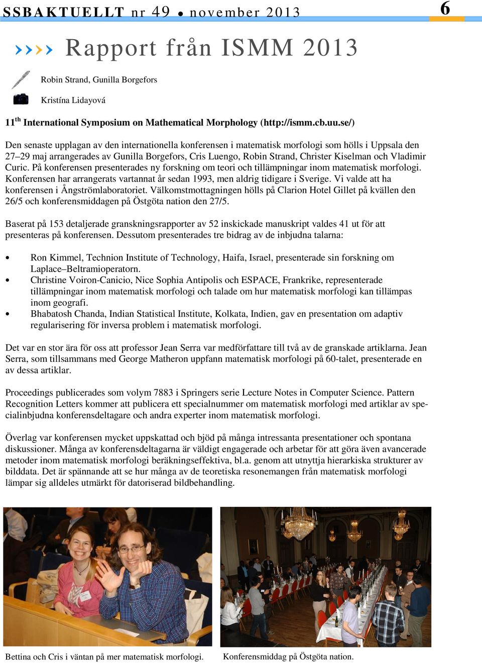 och Vladimir Curic. På konferensen presenterades ny forskning om teori och tillämpningar inom matematisk morfologi. Konferensen har arrangerats vartannat år sedan 1993, men aldrig tidigare i Sverige.