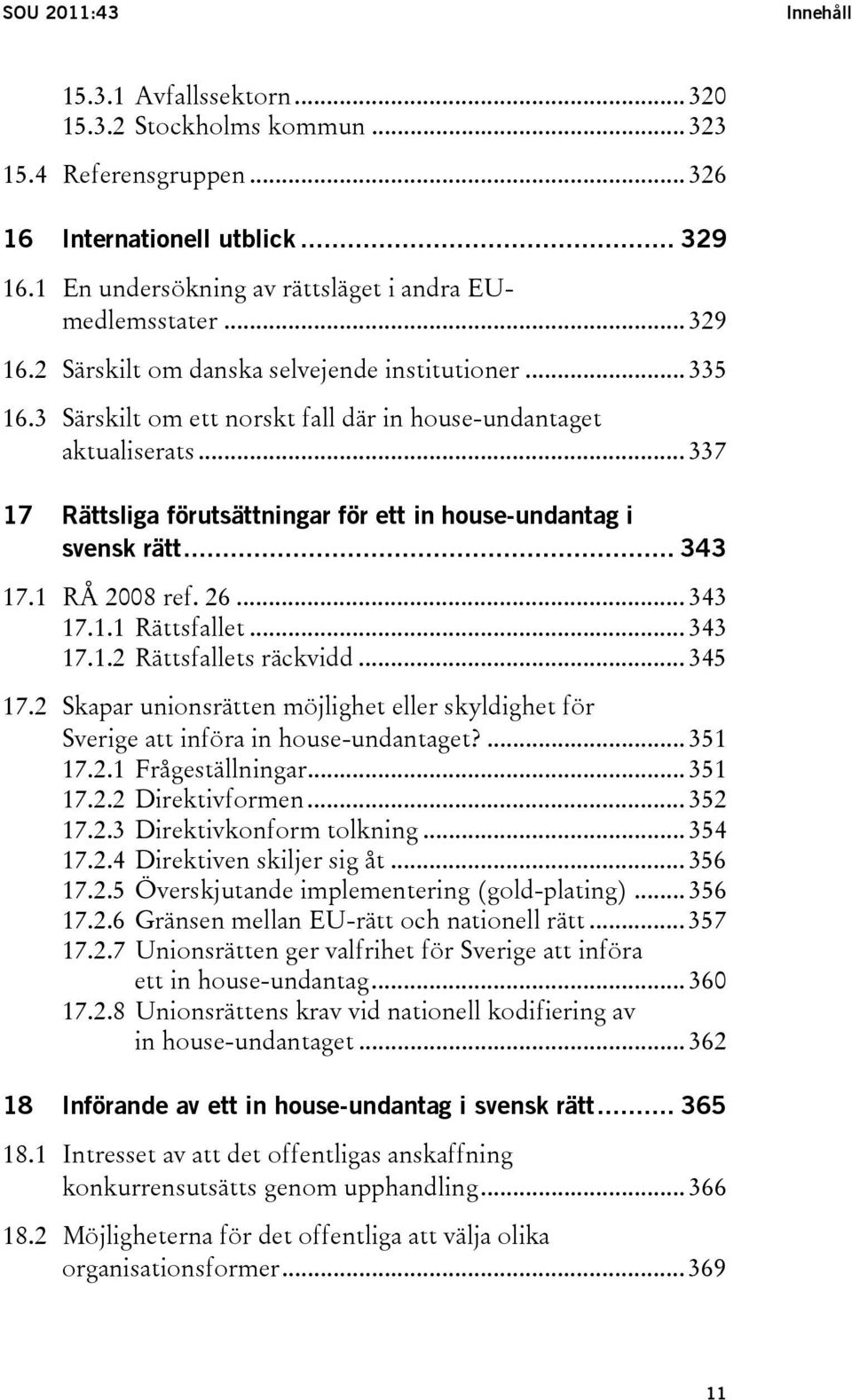 .. 337 17 Rättsliga förutsättningar för ett in house-undantag i svensk rätt... 343 17.1 RÅ 2008 ref. 26... 343 17.1.1 Rättsfallet... 343 17.1.2 Rättsfallets räckvidd... 345 17.