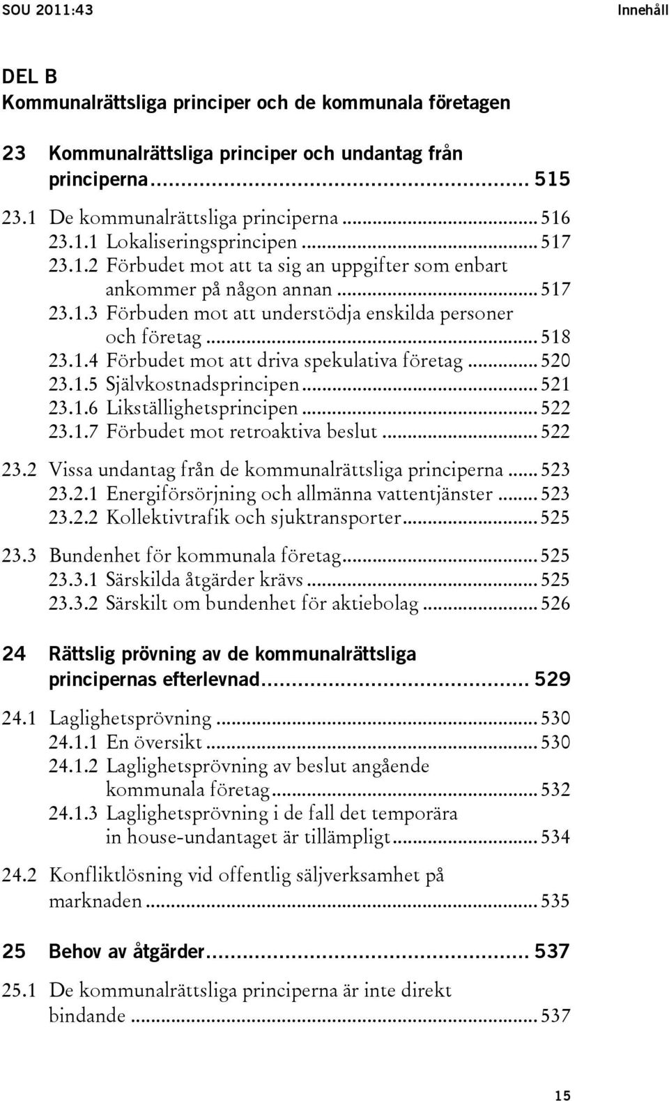 .. 520 23.1.5 Självkostnadsprincipen... 521 23.1.6 Likställighetsprincipen... 522 23.1.7 Förbudet mot retroaktiva beslut... 522 23.2 Vissa undantag från de kommunalrättsliga principerna... 523 23.2.1 Energiförsörjning och allmänna vattentjänster.