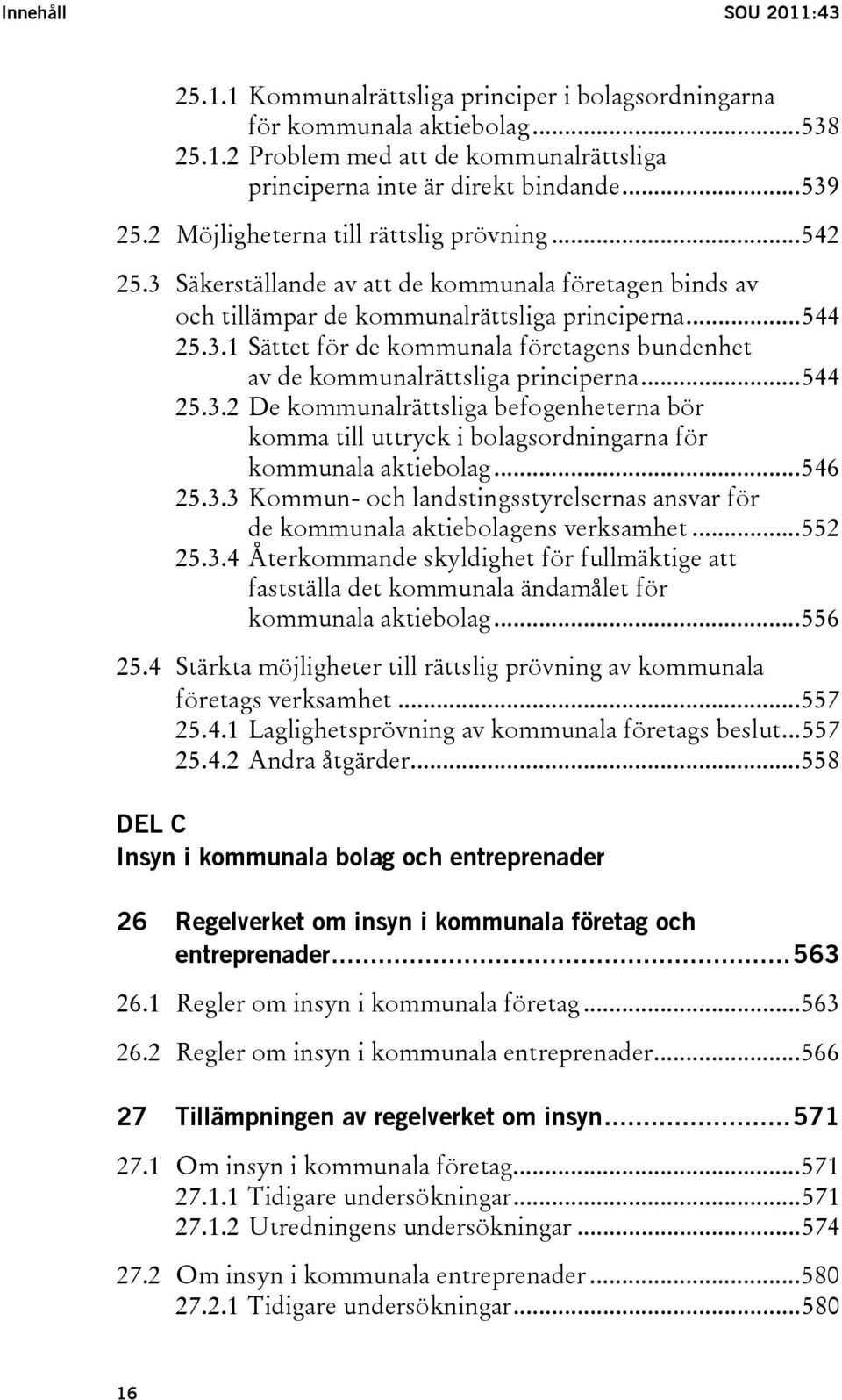 ..544 25.3.2 De kommunalrättsliga befogenheterna bör komma till uttryck i bolagsordningarna för kommunala aktiebolag...546 25.3.3 Kommun- och landstingsstyrelsernas ansvar för de kommunala aktiebolagens verksamhet.