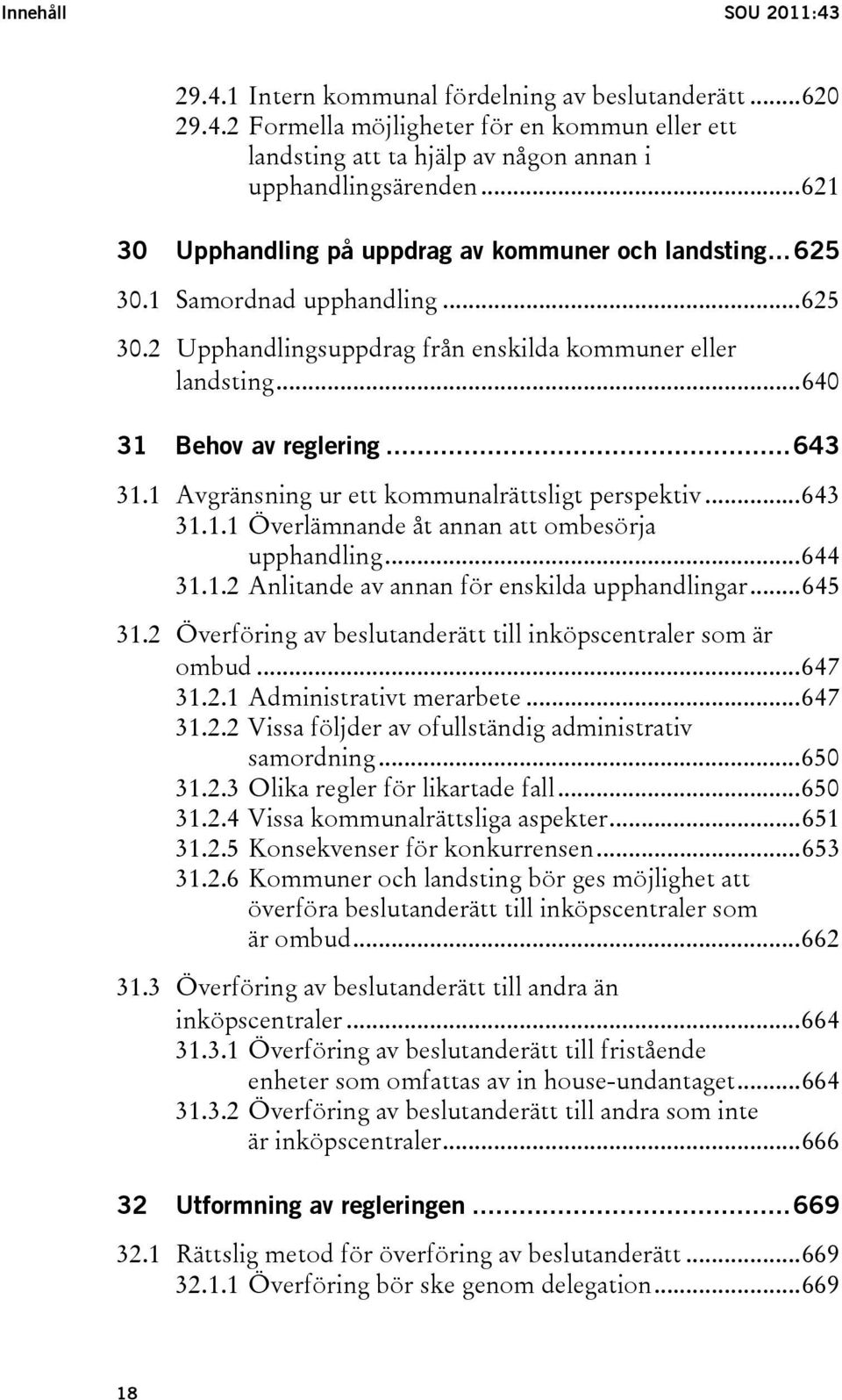 1 Avgränsning ur ett kommunalrättsligt perspektiv...643 31.1.1 Överlämnande åt annan att ombesörja upphandling...644 31.1.2 Anlitande av annan för enskilda upphandlingar...645 31.