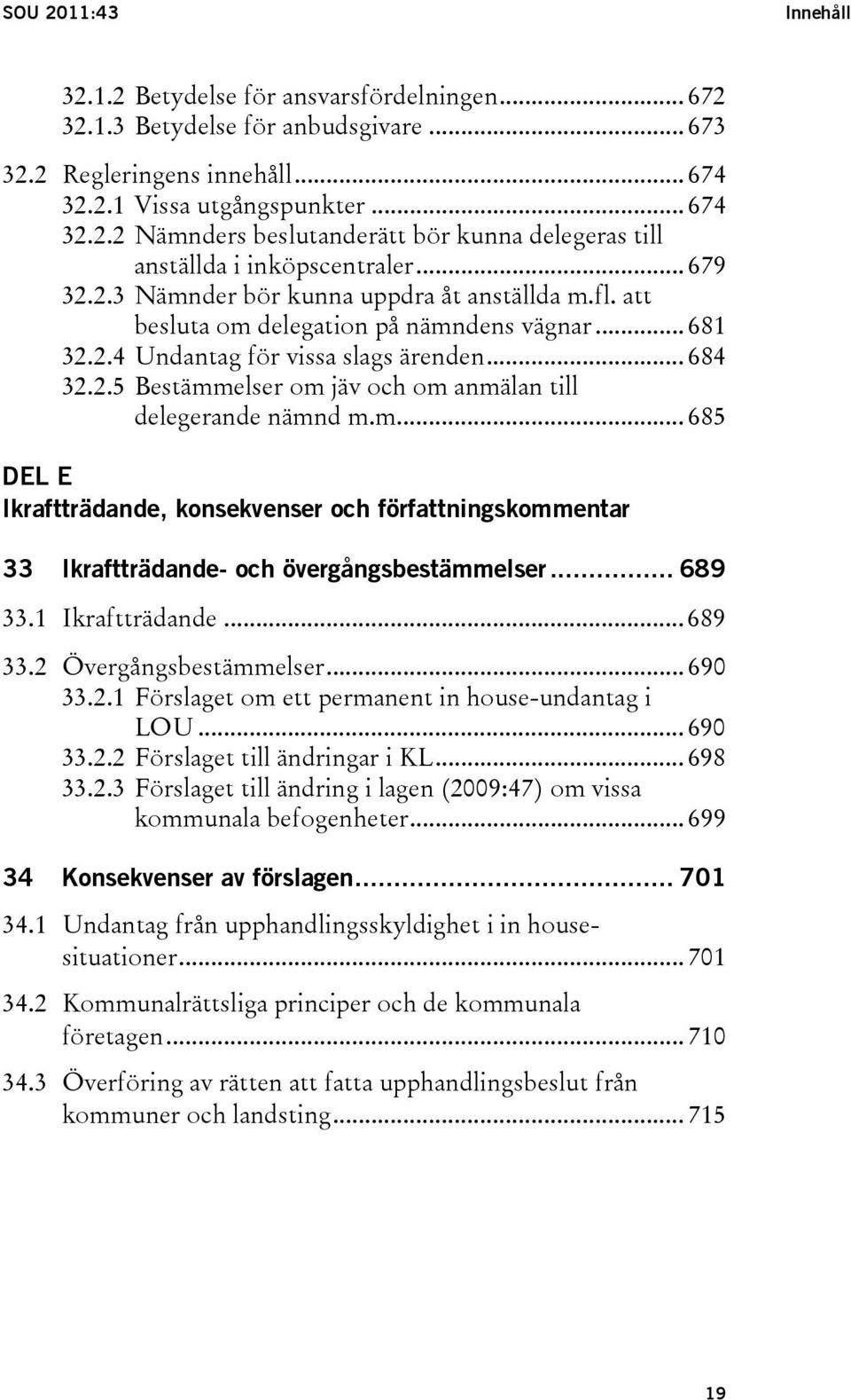 m... 685 DEL E Ikraftträdande, konsekvenser och författningskommentar 33 Ikraftträdande- och övergångsbestämmelser... 689 33.1 Ikraftträdande... 689 33.2 