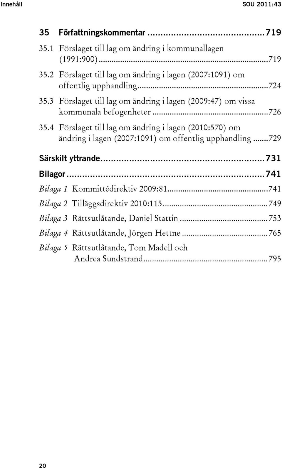 4 Förslaget till lag om ändring i lagen (2010:570) om ändring i lagen (2007:1091) om offentlig upphandling...729 Särskilt yttrande...731 Bilagor.