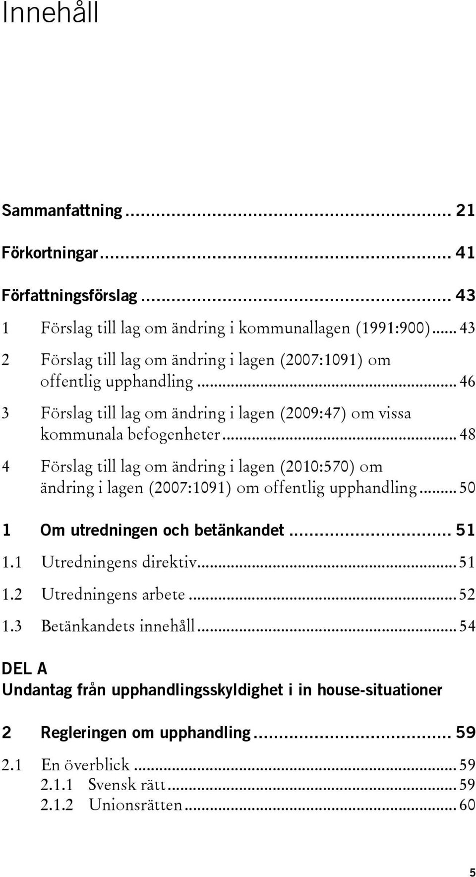 .. 48 4 Förslag till lag om ändring i lagen (2010:570) om ändring i lagen (2007:1091) om offentlig upphandling... 50 1 Om utredningen och betänkandet... 51 1.