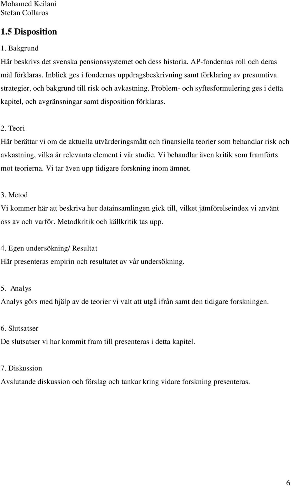 Problem- och syftesformulering ges i detta kapitel, och avgränsningar samt disposition förklaras. 2.