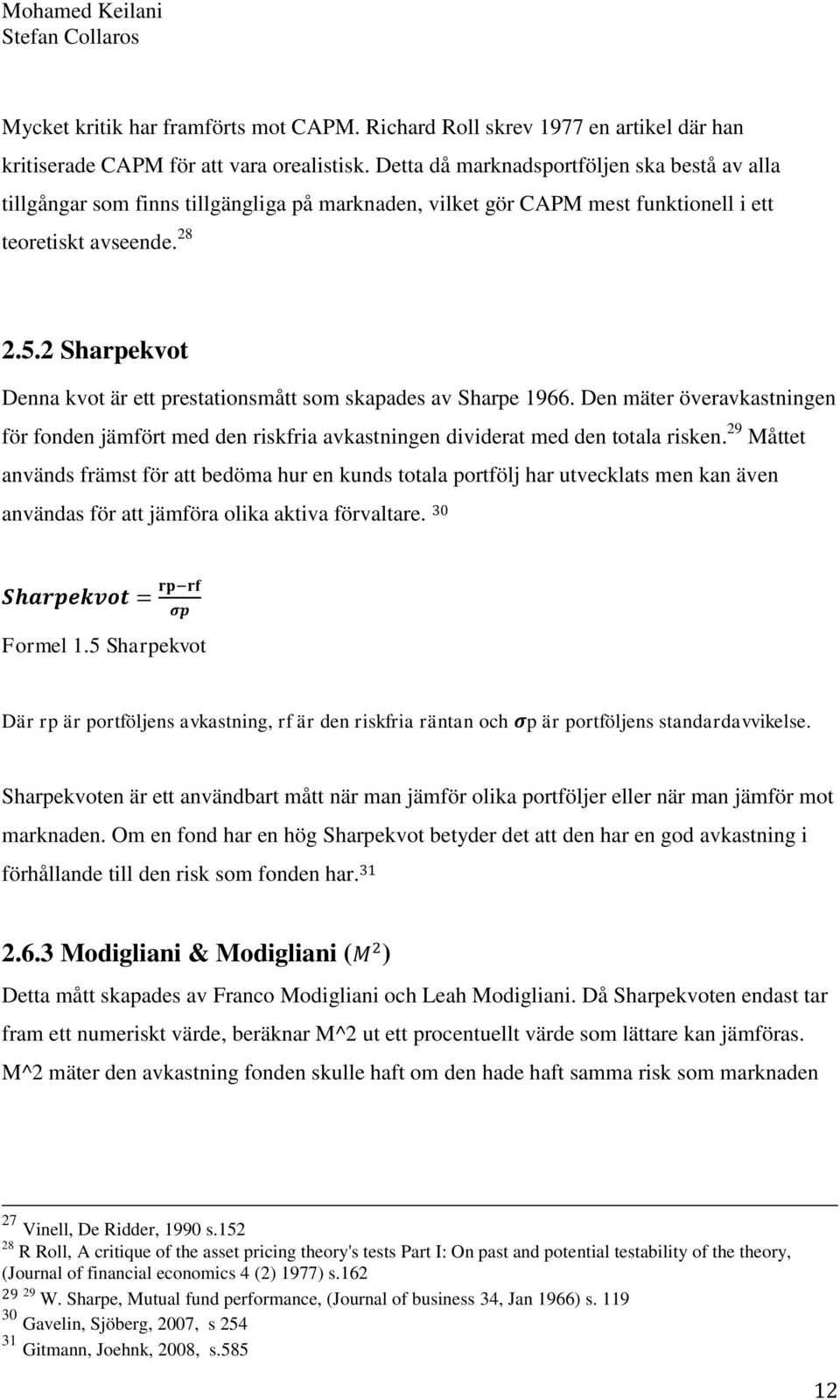 2 Sharpekvot Denna kvot är ett prestationsmått som skapades av Sharpe 1966. Den mäter överavkastningen för fonden jämfört med den riskfria avkastningen dividerat med den totala risken.