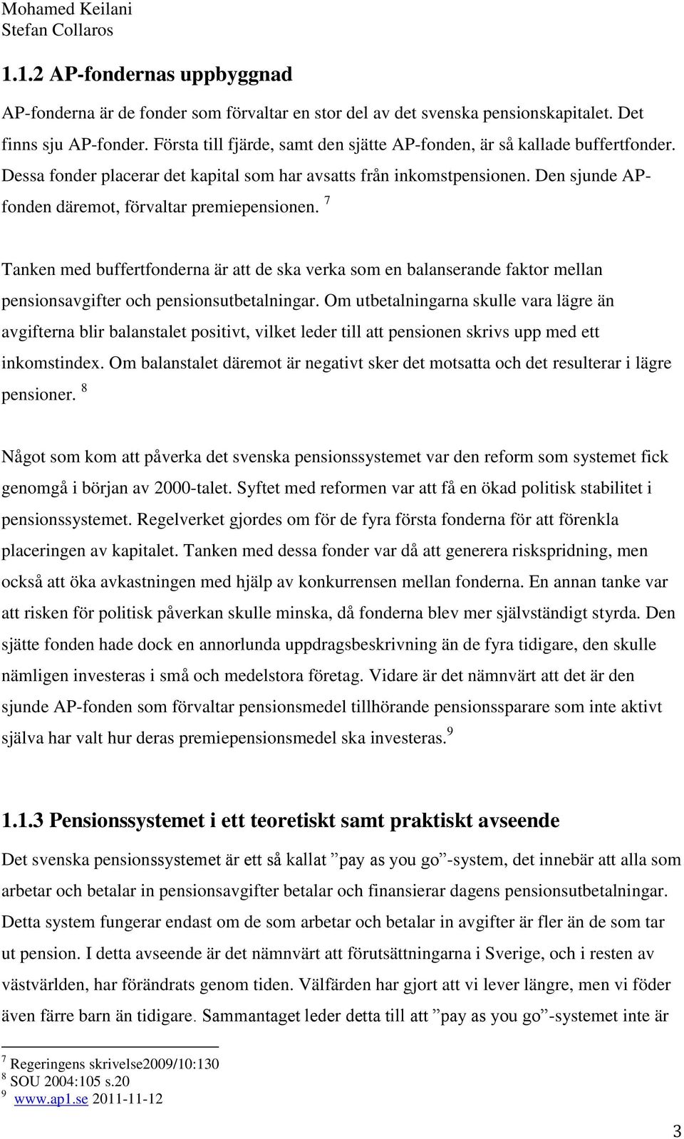 Den sjunde APfonden däremot, förvaltar premiepensionen. 7 Tanken med buffertfonderna är att de ska verka som en balanserande faktor mellan pensionsavgifter och pensionsutbetalningar.