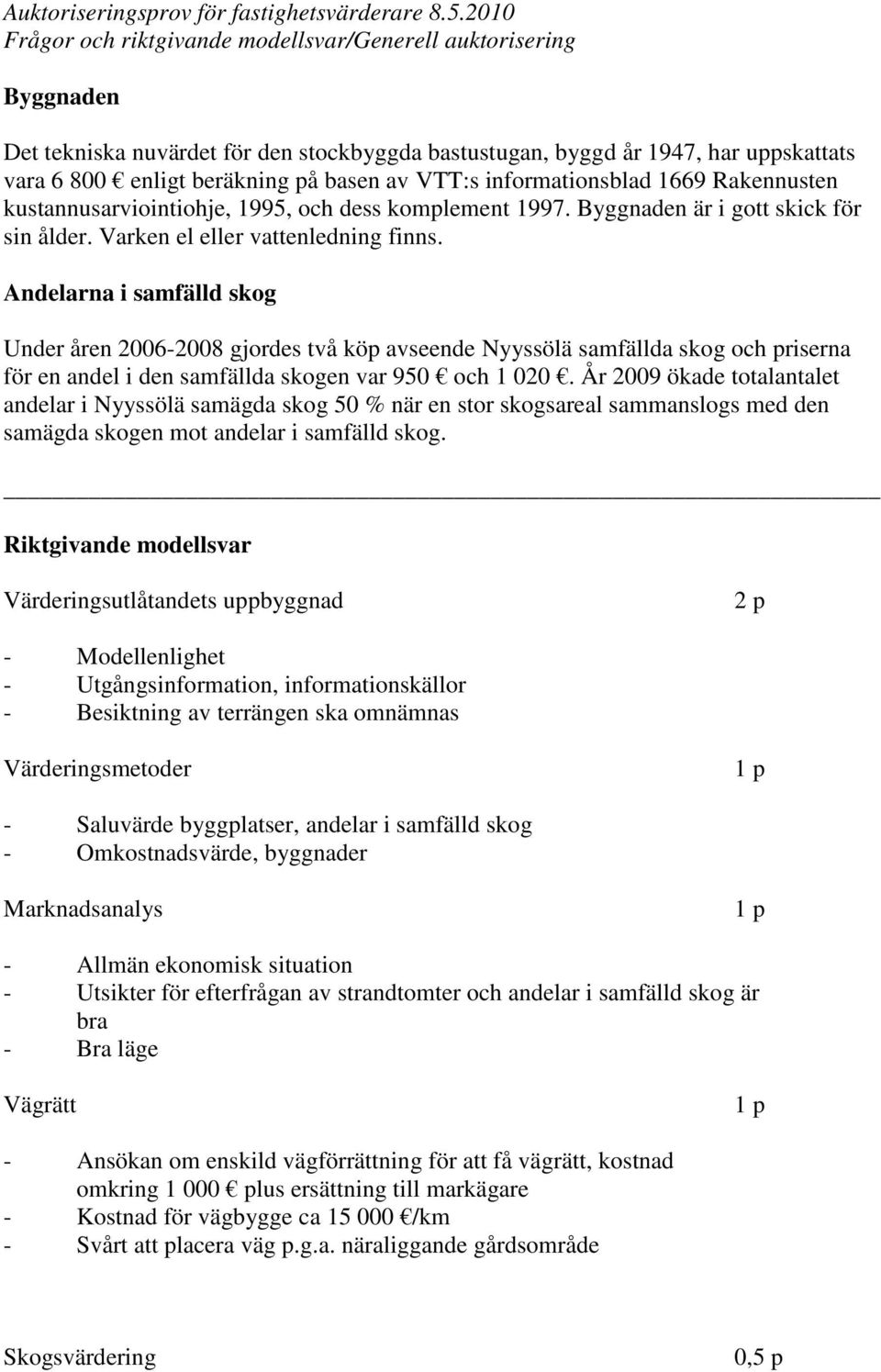 Andelarna i samfälld skog Under åren 2006-2008 gjordes två köp avseende Nyyssölä samfällda skog och priserna för en andel i den samfällda skogen var 950 och 1 020.