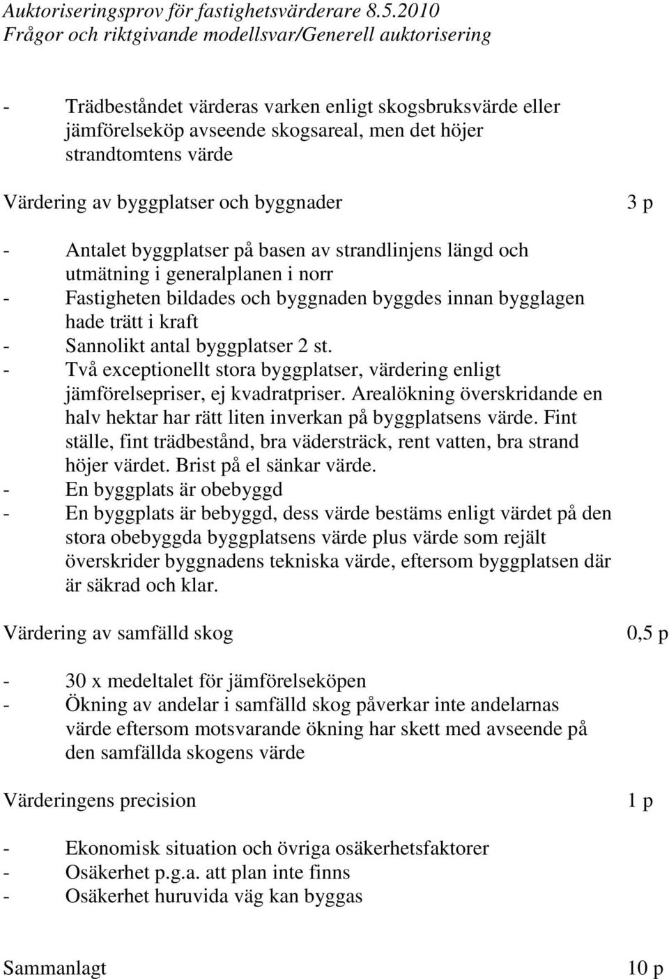 - Två exceptionellt stora byggplatser, värdering enligt jämförelsepriser, ej kvadratpriser. Arealökning överskridande en halv hektar har rätt liten inverkan på byggplatsens värde.