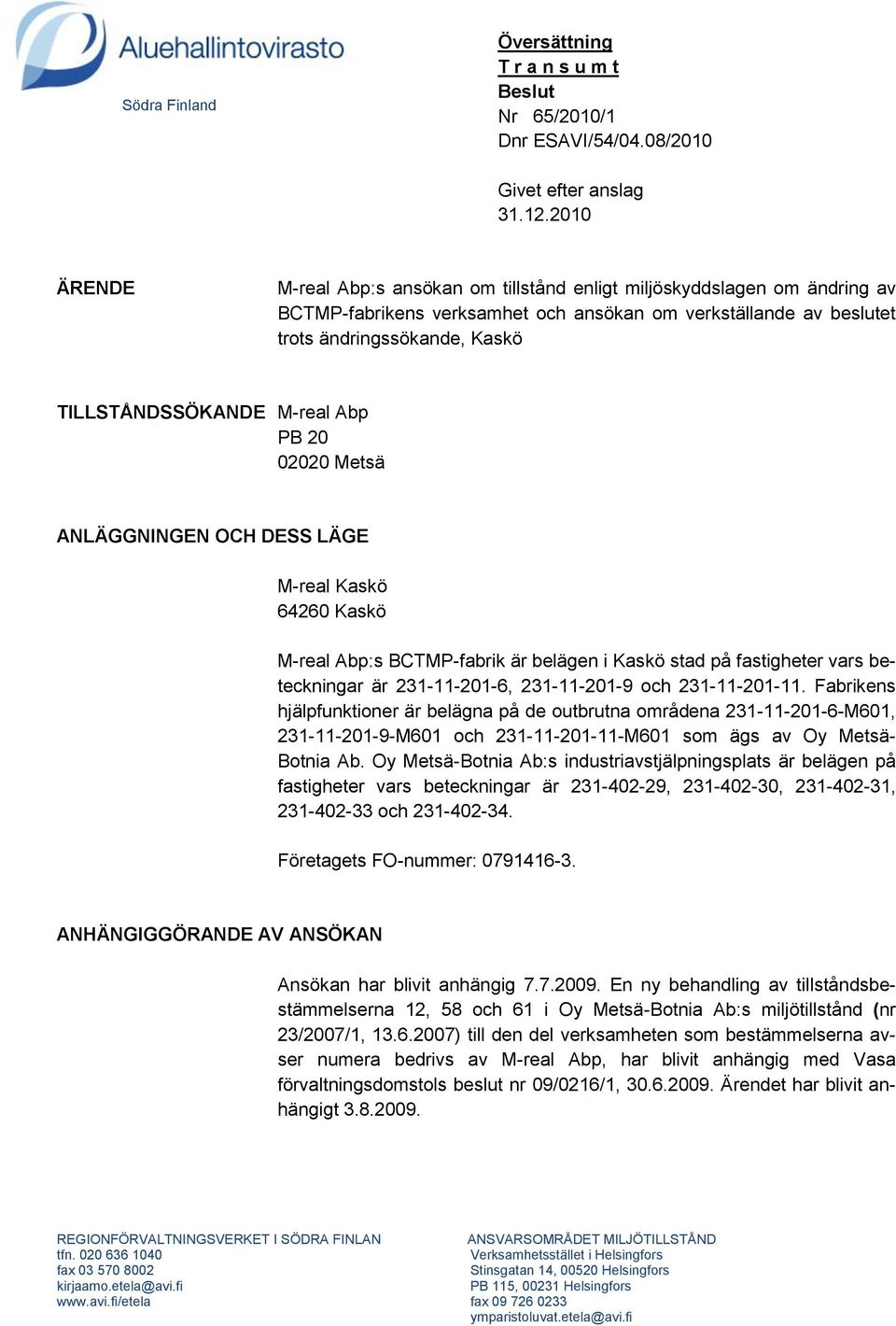 M-real Abp PB 20 02020 Metsä ANLÄGGNINGEN OCH DESS LÄGE M-real Kaskö 64260 Kaskö M-real Abp:s BCTMP-fabrik är belägen i Kaskö stad på fastigheter vars beteckningar är 231-11-201-6, 231-11-201-9 och