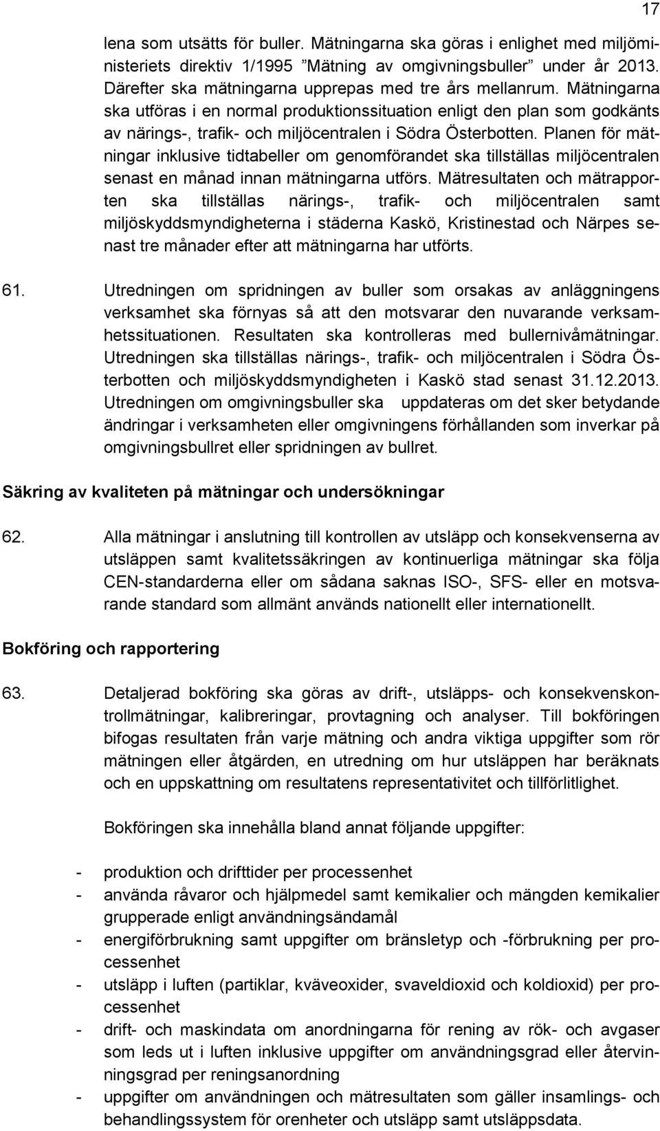 Planen för mätningar inklusive tidtabeller om genomförandet ska tillställas miljöcentralen senast en månad innan mätningarna utförs.