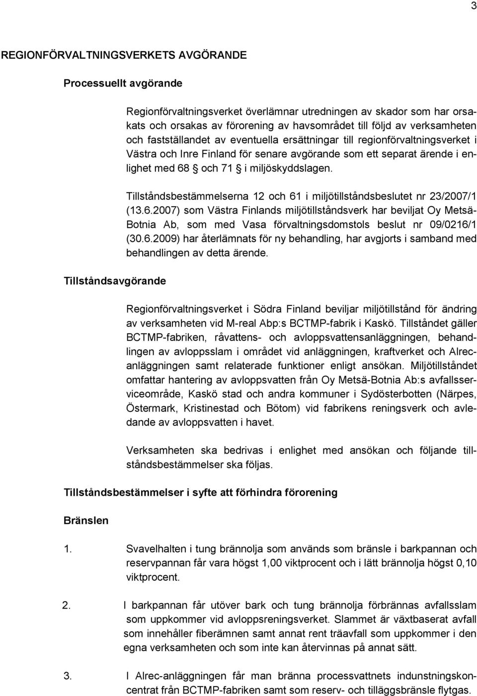 miljöskyddslagen. Tillståndsbestämmelserna 12 och 61 i miljötillståndsbeslutet nr 23/2007/1 (13.6.2007) som Västra Finlands miljötillståndsverk har beviljat Oy Metsä- Botnia Ab, som med Vasa förvaltningsdomstols beslut nr 09/0216/1 (30.