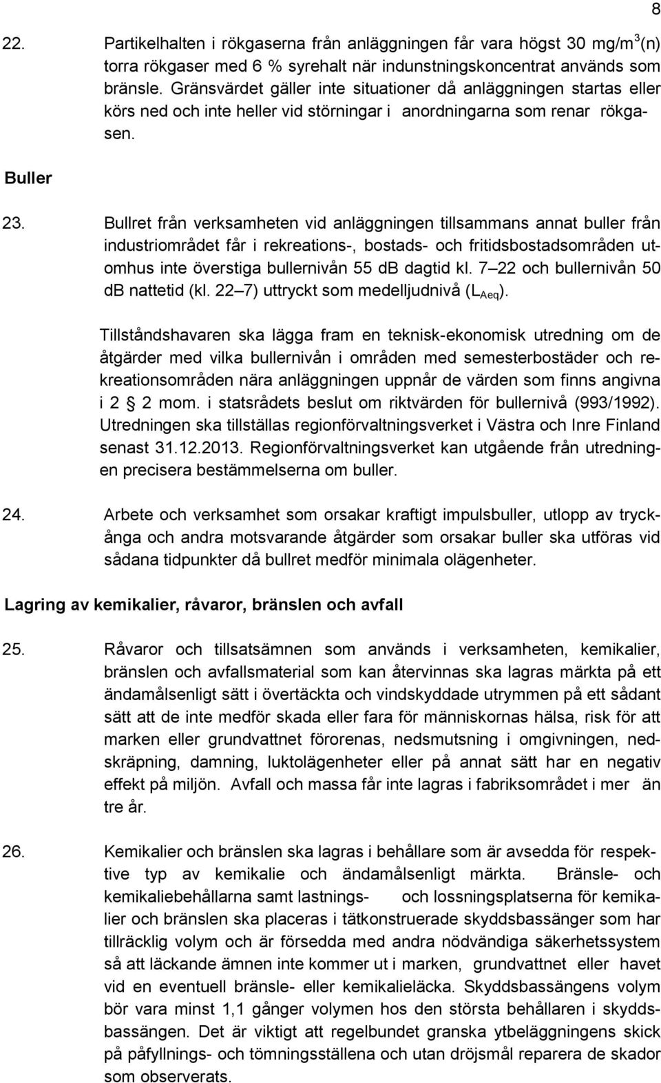 Bullret från verksamheten vid anläggningen tillsammans annat buller från industriområdet får i rekreations-, bostads- och fritidsbostadsområden utomhus inte överstiga bullernivån 55 db dagtid kl.