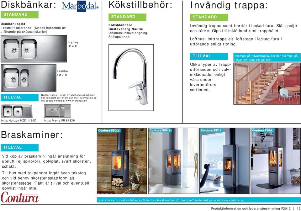 Franke G12 R Olika typer av trapputföranden och valvinklädnader enligt våra underleverantörers sortiment. Exempel på tillvalstrappa. För fler exempel på tillval kontakta din säljare.