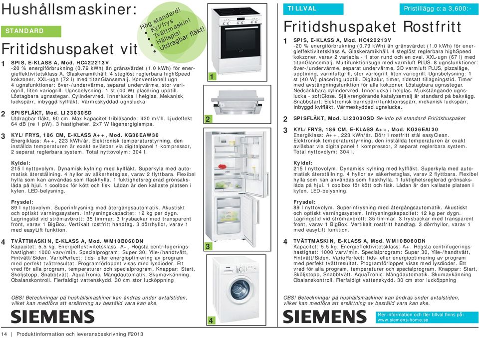 Konventionell ugn 4 ugnsfunktioner: över-/undervärme, separat undervärme, stor variogrill, liten variogrill. Ugnsbelysning: 1 st (40 W) placering upptill. Löstagbara ugnsstegar. Cylindervred.