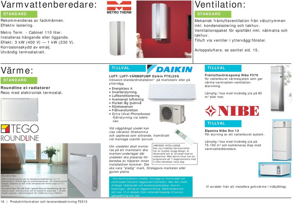 Roundline Reco Elektroniktermostaten ger en temperaturstabilitet på ±0,1 C oberoende av förändringar av yttertemperaturen.