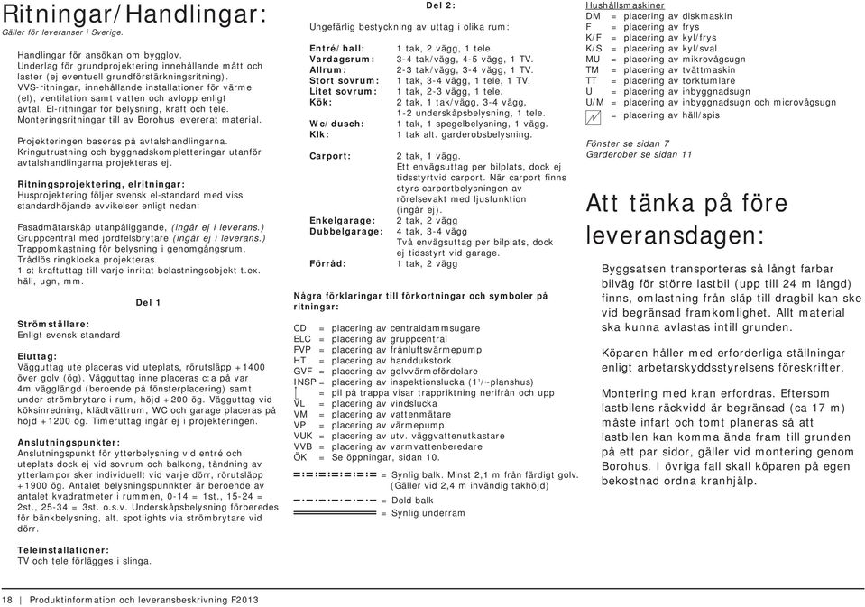 Monteringsritningar till av Borohus levererat material. Projekteringen baseras på avtalshandlingarna. Kringutrustning och byggnadskompletteringar utanför avtalshandlingarna projekteras ej.