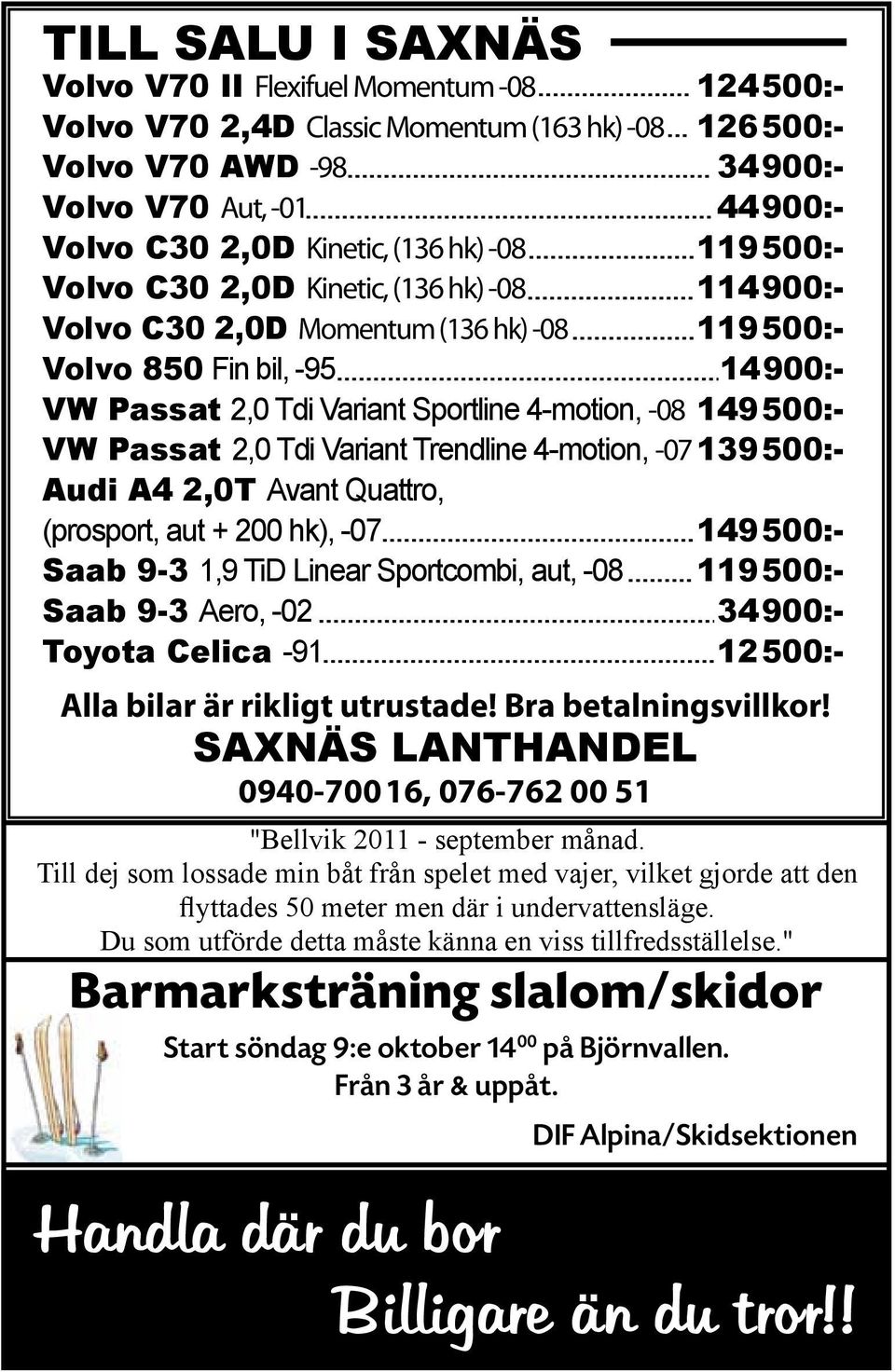 VW Passat 2,0 Tdi Variant Trendline 4-motion, -07 139500:- Audi A4 2,0T Avant Quattro, (prosport, aut + 200 hk), -07 149500:- Saab 9-3 1,9 TiD Linear Sportcombi, aut, -08 119500:- Saab 9-3 Aero, -02