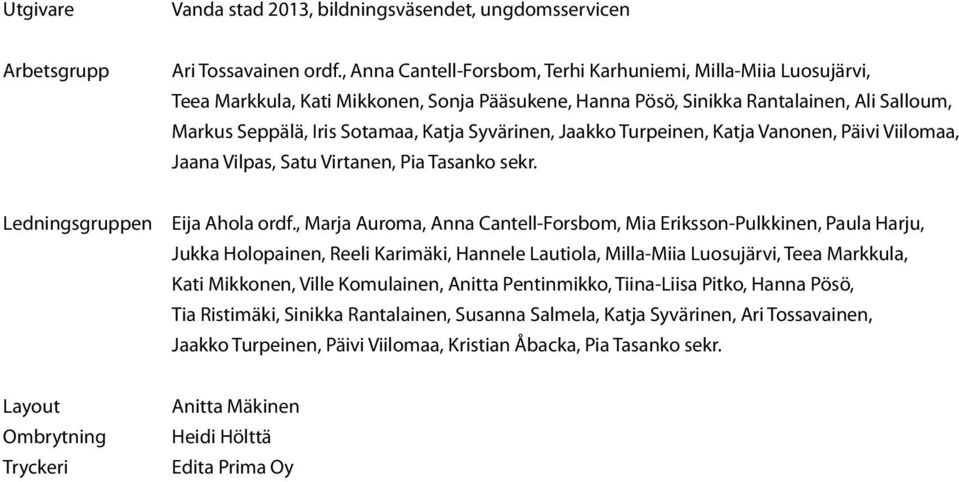 Syvärinen, Jaakko Turpeinen, Katja Vanonen, Päivi Viilomaa, Jaana Vilpas, Satu Virtanen, Pia Tasanko sekr. Ledningsgruppen Eija Ahola ordf.