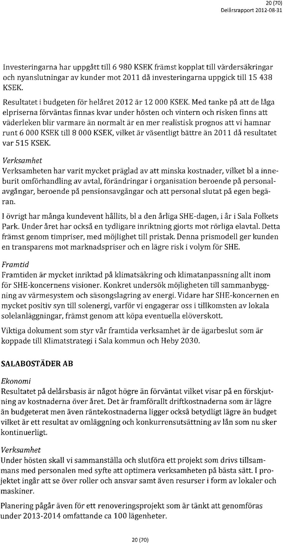 Med tanke på att de låga elpriserna förväntas finnas kvar under hösten och vintern och risken finns att väderleken blir varmare än normalt är en mer realistisk prognos att vi hamnar runt 6 000 KSEK