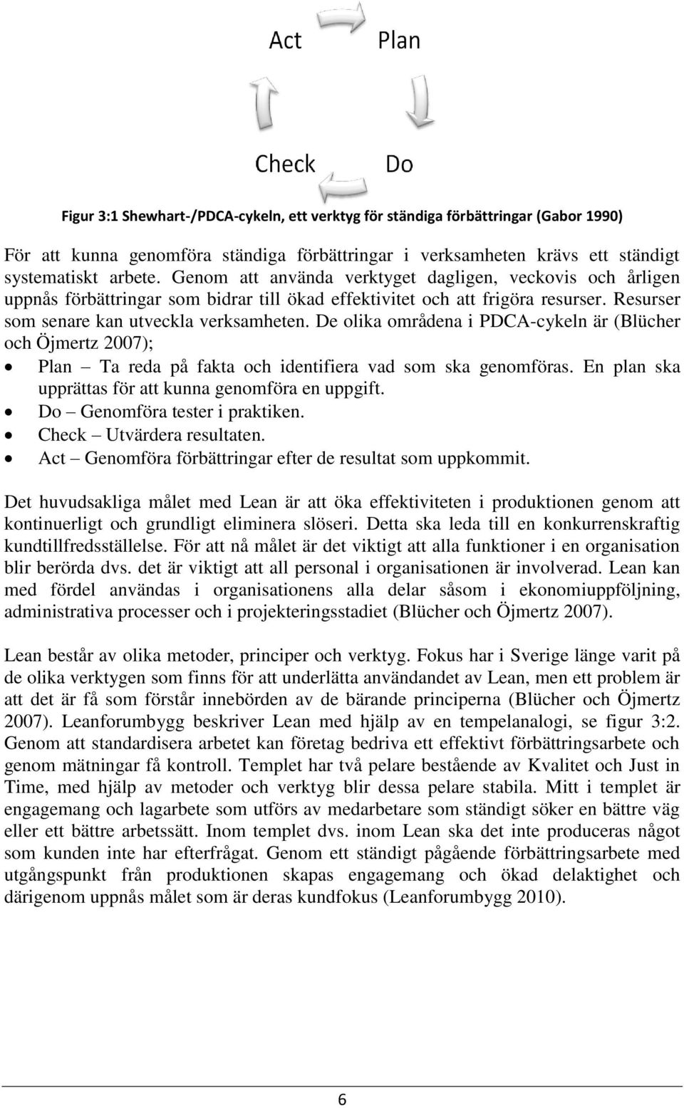 De olika områdena i PDCA-cykeln är (Blücher och Öjmertz 2007); Plan Ta reda på fakta och identifiera vad som ska genomföras. En plan ska upprättas för att kunna genomföra en uppgift.