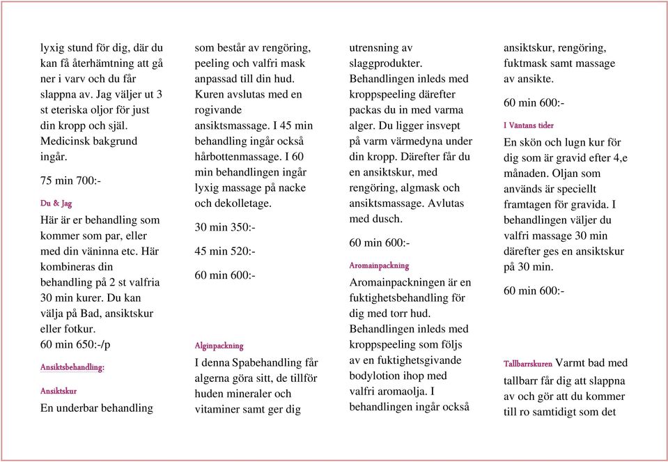 60 min 650:-/p Ansiktsbehandling: Ansiktskur En underbar behandling som består av rengöring, peeling och valfri mask anpassad till din hud. Kuren avslutas med en rogivande ansiktsmassage.