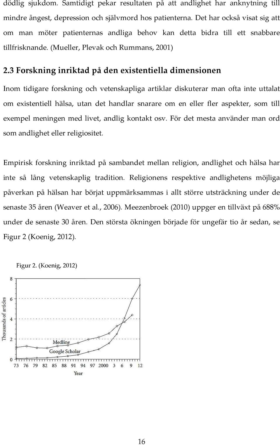 3 Forskning inriktad på den existentiella dimensionen Inom tidigare forskning och vetenskapliga artiklar diskuterar man ofta inte uttalat om existentiell hälsa, utan det handlar snarare om en eller