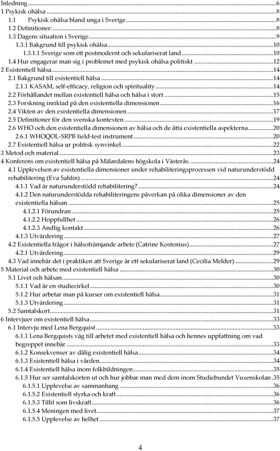 .. 14 2.2 Förhållandet mellan existentiell hälsa och hälsa i stort... 15 2.3 Forskning inriktad på den existentiella dimensionen... 16 2.4 Vikten av den existentiella dimensionen... 17 2.