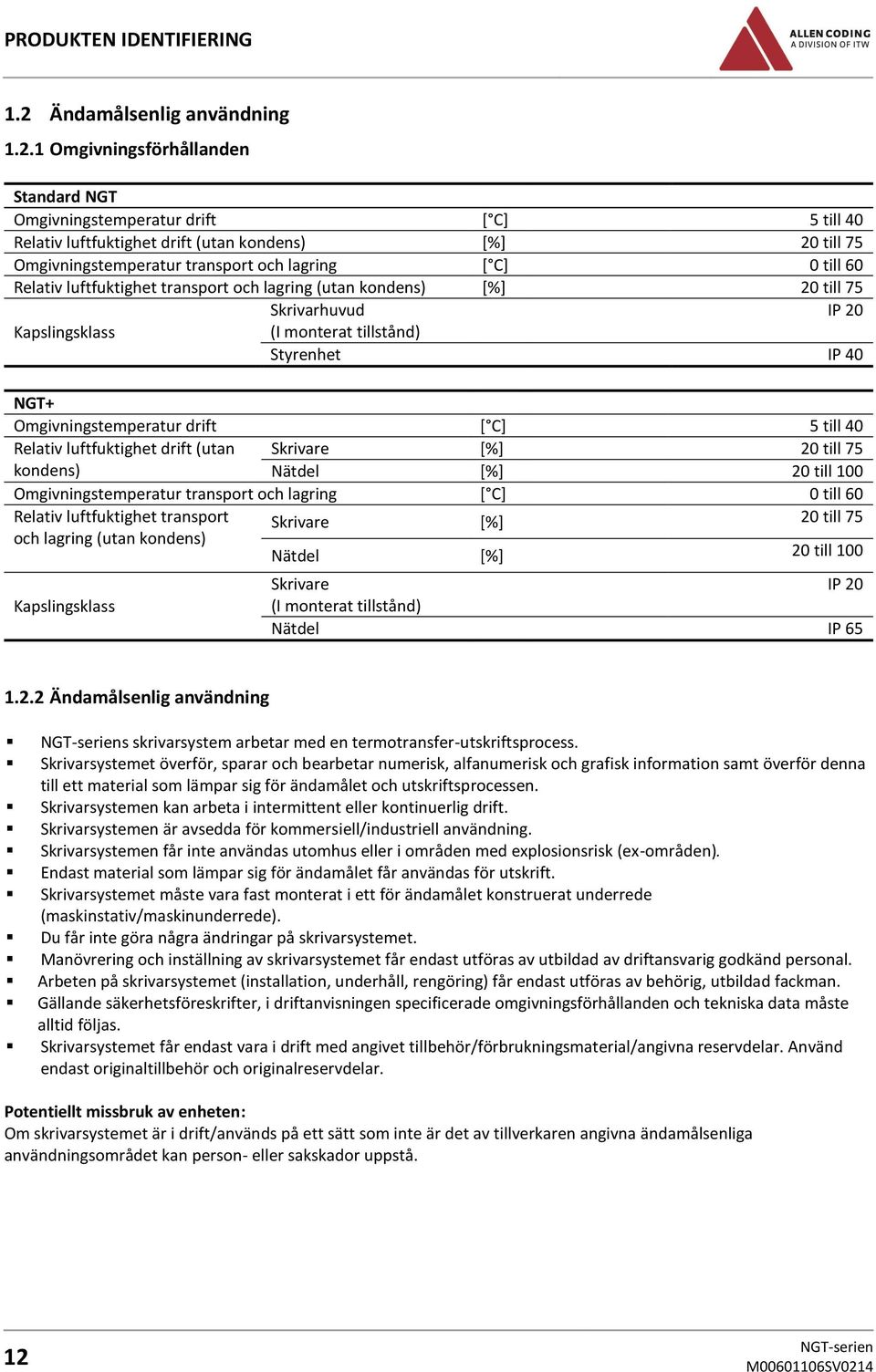 1 Omgivningsförhållanden Standard NGT Omgivningstemperatur drift [ C] 5 till 40 Relativ luftfuktighet drift (utan kondens) [%] 20 till 75 Omgivningstemperatur transport och lagring [ C] 0 till 60