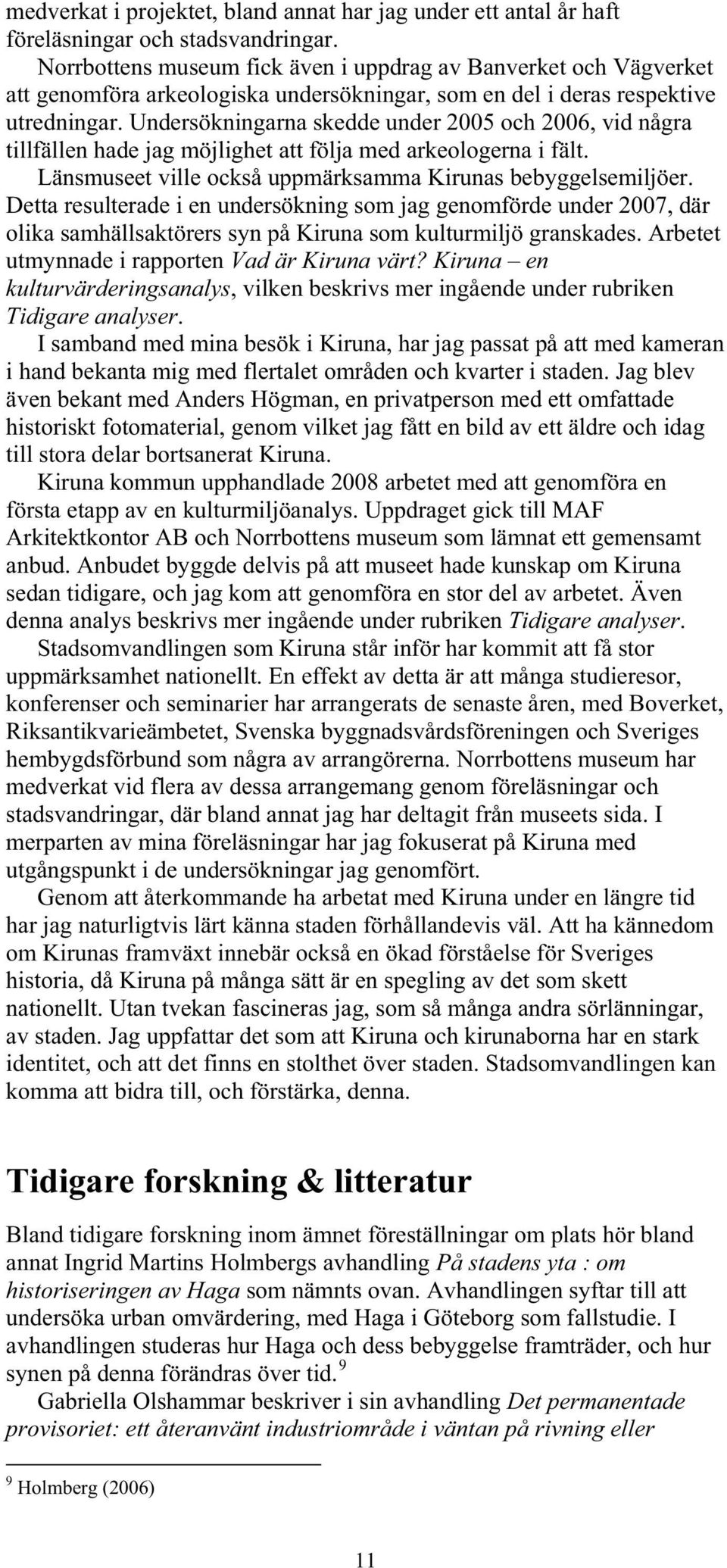 Undersökningarna skedde under 2005 och 2006, vid några tillfällen hade jag möjlighet att följa med arkeologerna i fält. Länsmuseet ville också uppmärksamma Kirunas bebyggelsemiljöer.