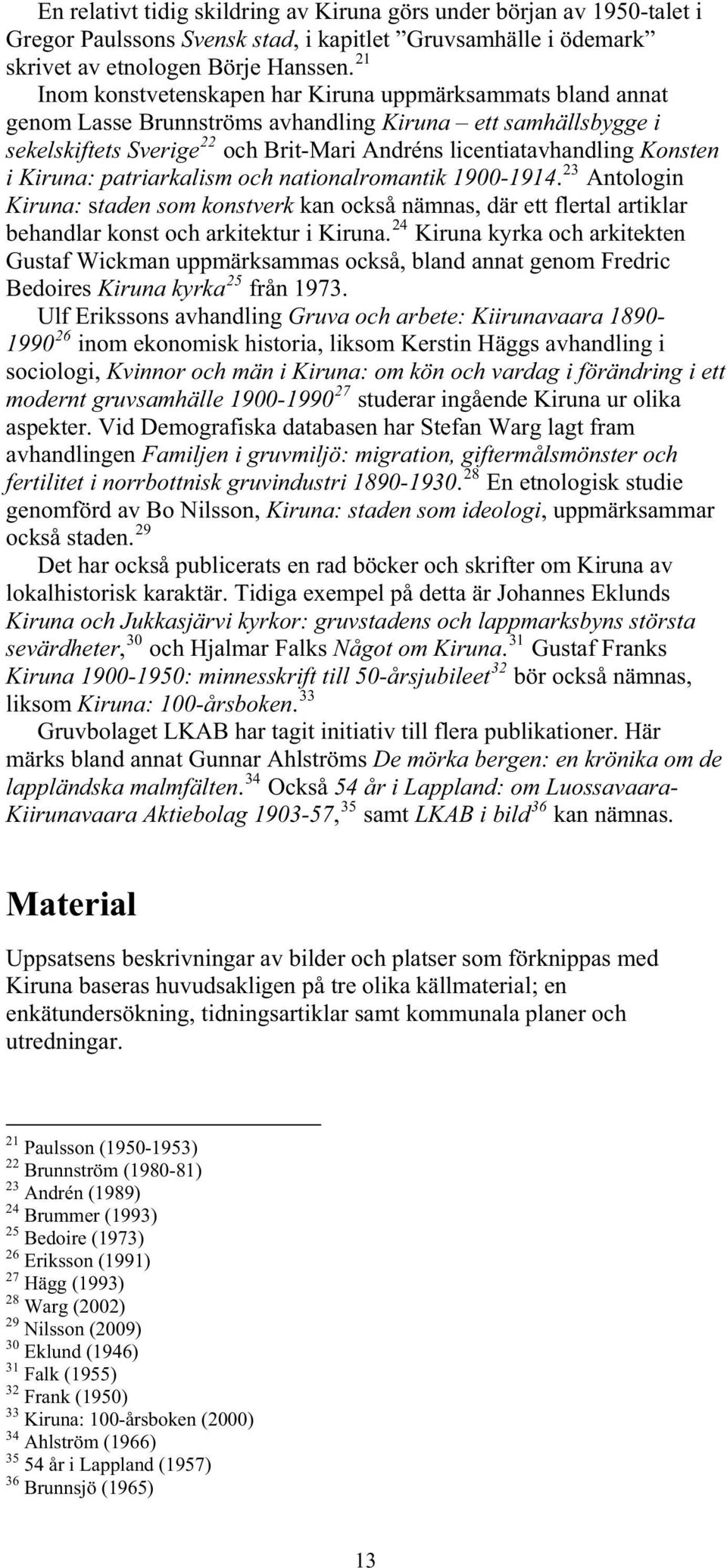 i Kiruna: patriarkalism och nationalromantik 1900-1914. 23 Antologin Kiruna: staden som konstverk kan också nämnas, där ett flertal artiklar behandlar konst och arkitektur i Kiruna.