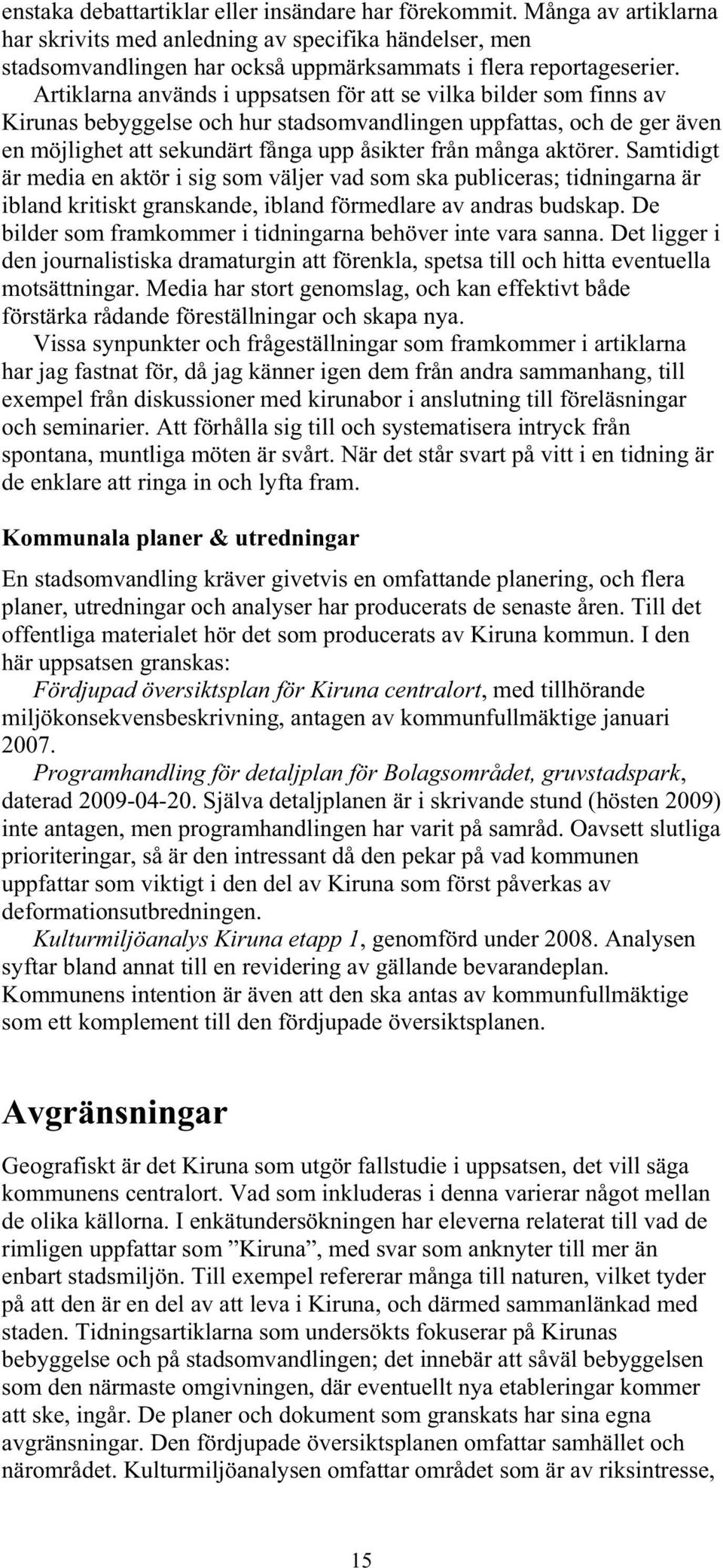 aktörer. Samtidigt är media en aktör i sig som väljer vad som ska publiceras; tidningarna är ibland kritiskt granskande, ibland förmedlare av andras budskap.