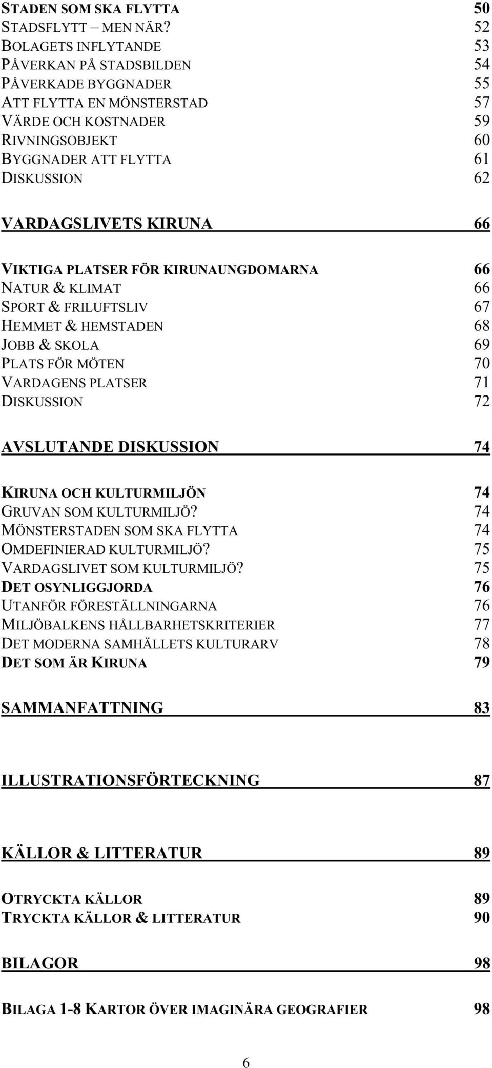 KIRUNA 66 VIKTIGA PLATSER FÖR KIRUNAUNGDOMARNA 66 NATUR & KLIMAT 66 SPORT & FRILUFTSLIV 67 HEMMET & HEMSTADEN 68 JOBB & SKOLA 69 PLATS FÖR MÖTEN 70 VARDAGENS PLATSER 71 DISKUSSION 72 AVSLUTANDE