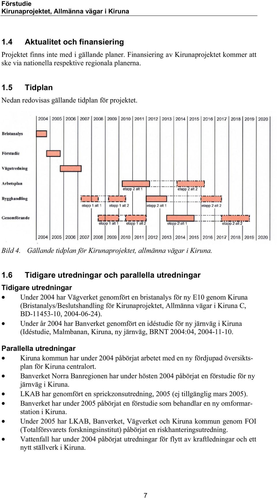 6 Tidigare utredningar och parallella utredningar Tidigare utredningar Under 2004 har Vägverket genomfört en bristanalys för ny E10 genom Kiruna (Bristanalys/Beslutshandling för C, BD-11453-10,