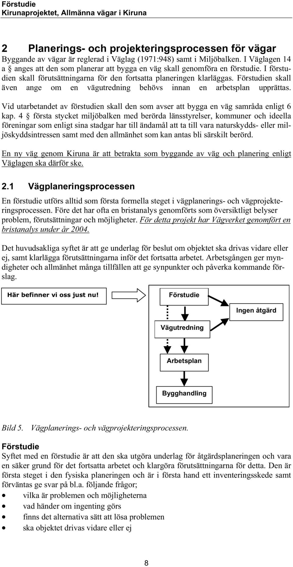 Förstudien skall även ange om en vägutredning behövs innan en arbetsplan upprättas. Vid utarbetandet av förstudien skall den som avser att bygga en väg samråda enligt 6 kap.